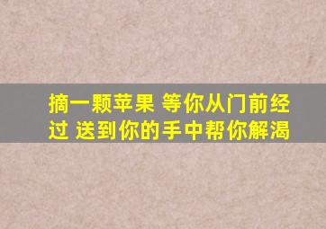 摘一颗苹果 等你从门前经过 送到你的手中帮你解渴